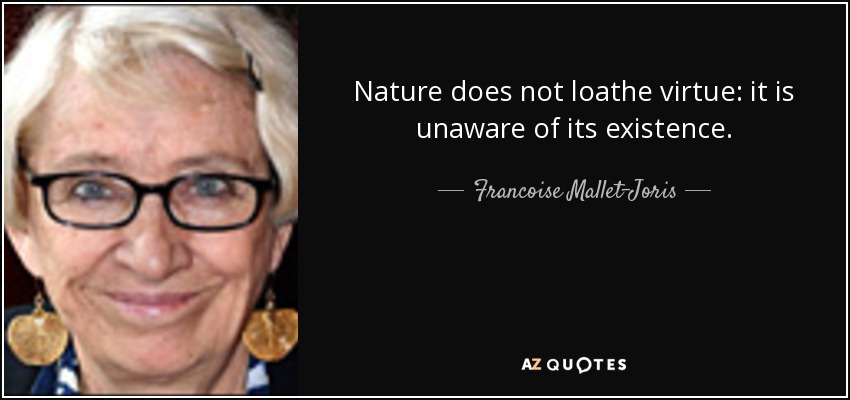 Nature does not loathe virtue: it is unaware of its existence. - Francoise Mallet-Joris