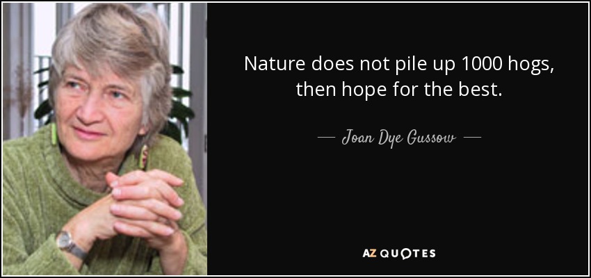 Nature does not pile up 1000 hogs, then hope for the best. - Joan Dye Gussow