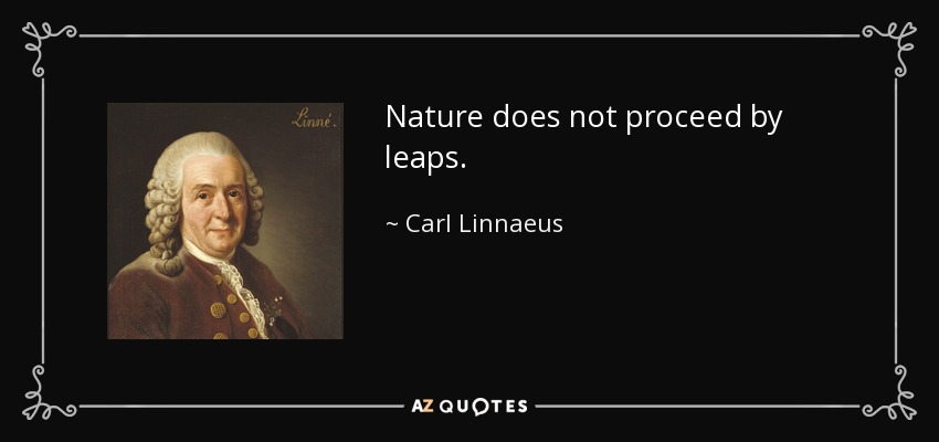 Nature does not proceed by leaps. - Carl Linnaeus