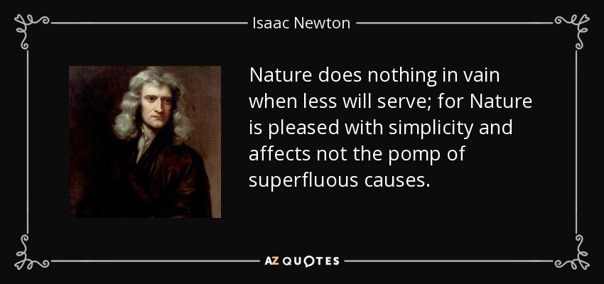 Nature does nothing in vain when less will serve; for Nature is pleased with simplicity and affects not the pomp of superfluous causes. - Isaac Newton