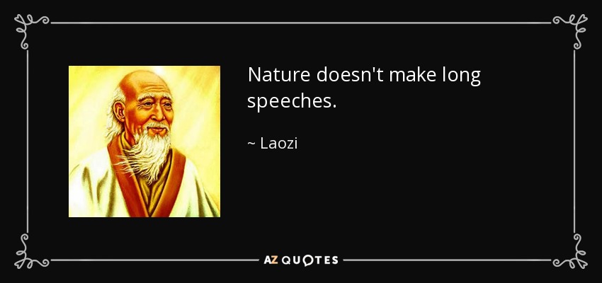 Nature doesn't make long speeches. - Laozi