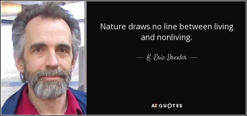 Nature draws no line between living and nonliving. - K. Eric Drexler