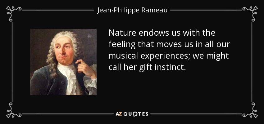 Nature endows us with the feeling that moves us in all our musical experiences; we might call her gift instinct. - Jean-Philippe Rameau