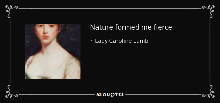 Nature formed me fierce. - Lady Caroline Lamb