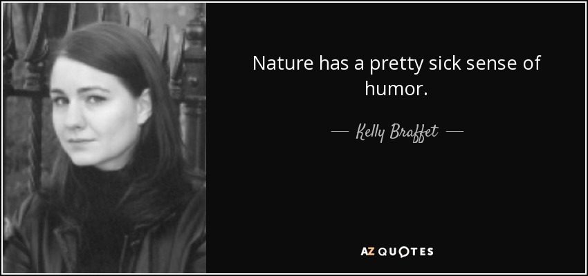 Nature has a pretty sick sense of humor. - Kelly Braffet