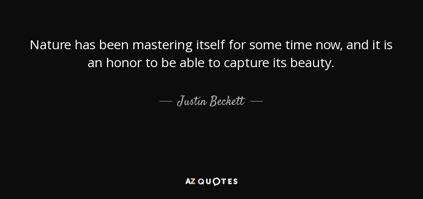 Nature has been mastering itself for some time now, and it is an honor to be able to capture its beauty. - Justin Beckett