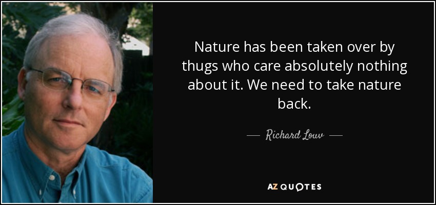 Nature has been taken over by thugs who care absolutely nothing about it. We need to take nature back. - Richard Louv