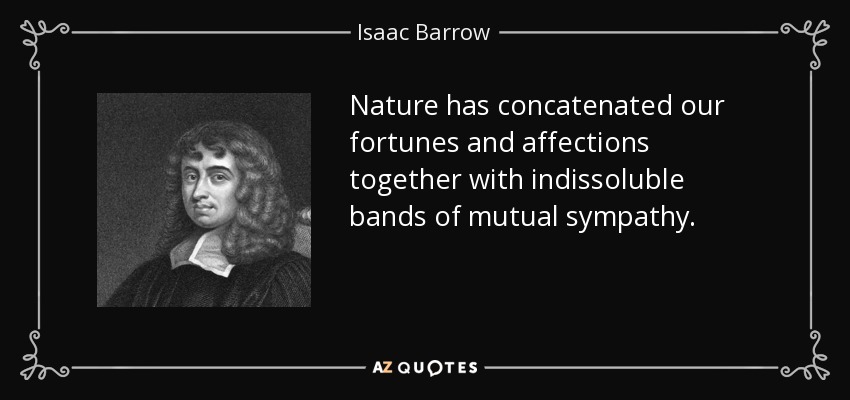 Nature has concatenated our fortunes and affections together with indissoluble bands of mutual sympathy. - Isaac Barrow