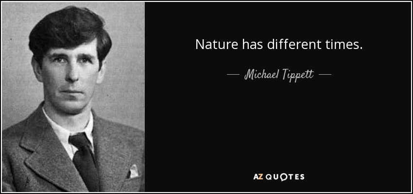 Nature has different times. - Michael Tippett
