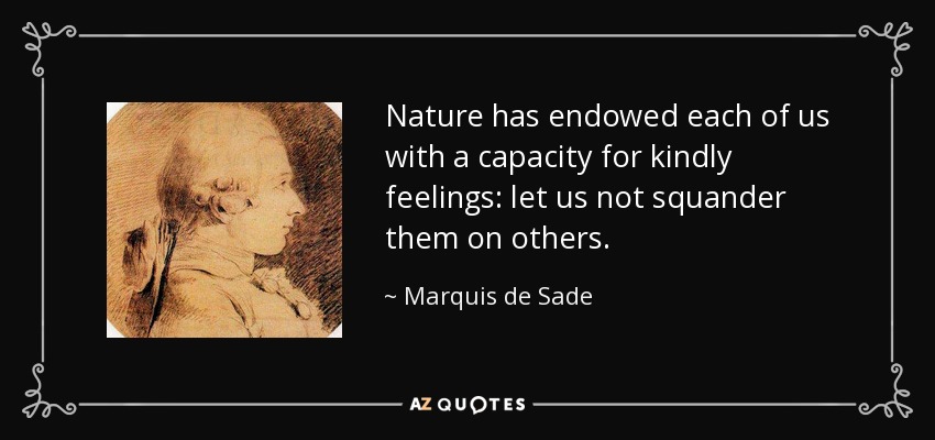 Nature has endowed each of us with a capacity for kindly feelings: let us not squander them on others. - Marquis de Sade