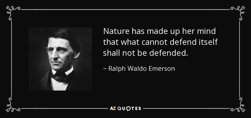 Nature has made up her mind that what cannot defend itself shall not be defended. - Ralph Waldo Emerson
