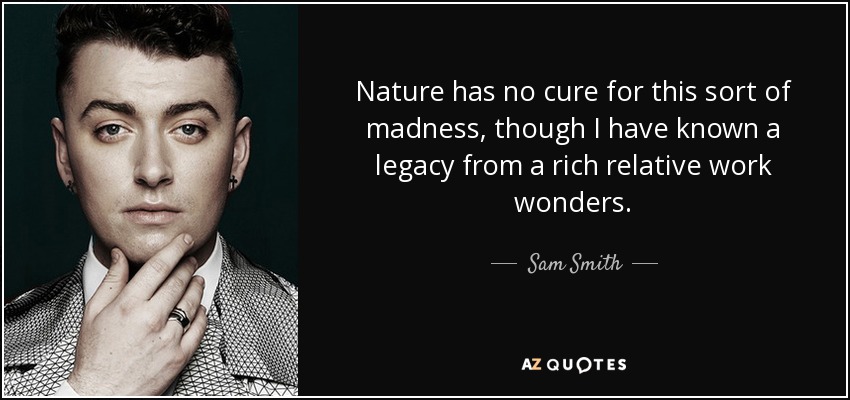 Nature has no cure for this sort of madness, though I have known a legacy from a rich relative work wonders. - Sam Smith
