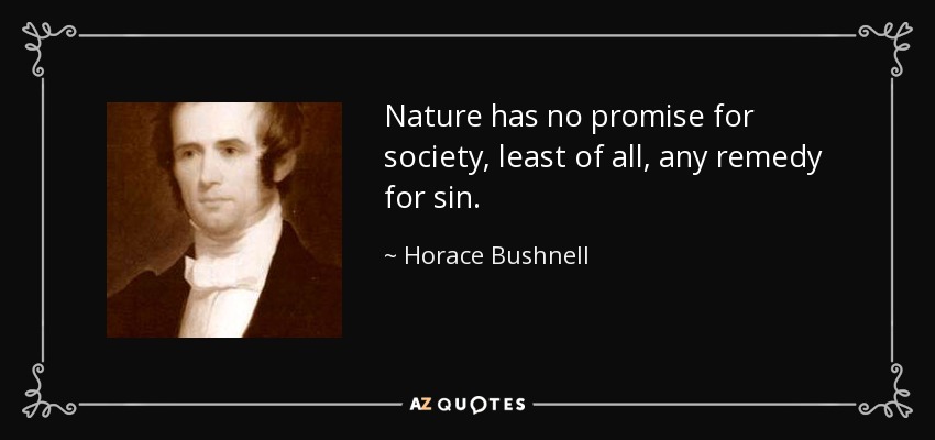 Nature has no promise for society, least of all, any remedy for sin. - Horace Bushnell