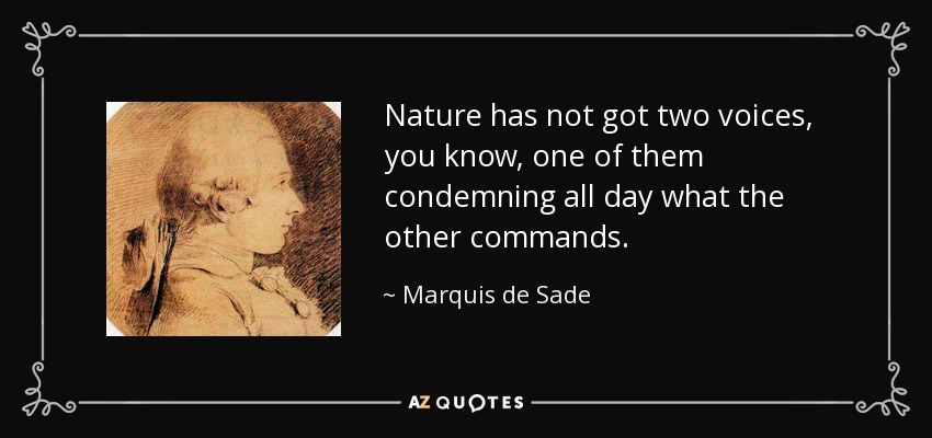 Nature has not got two voices, you know, one of them condemning all day what the other commands. - Marquis de Sade