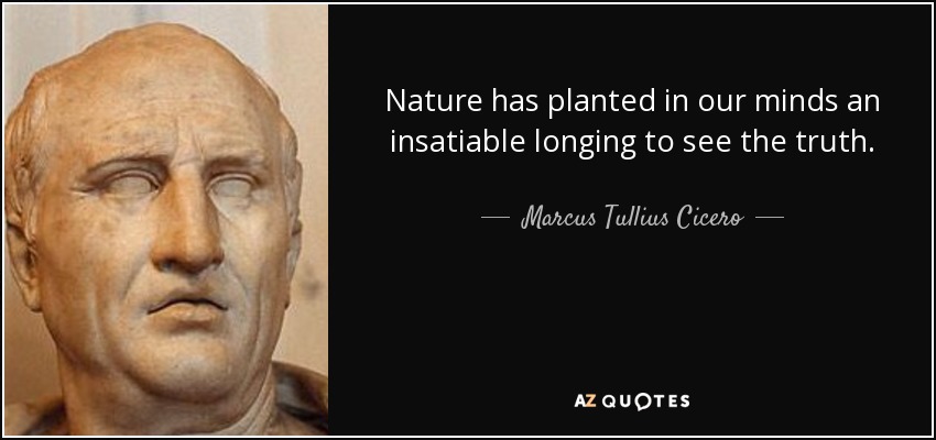 Nature has planted in our minds an insatiable longing to see the truth. - Marcus Tullius Cicero