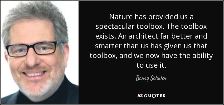 Nature has provided us a spectacular toolbox. The toolbox exists. An architect far better and smarter than us has given us that toolbox, and we now have the ability to use it. - Barry Schuler