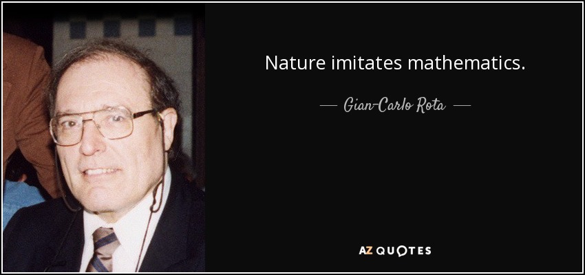 Nature imitates mathematics. - Gian-Carlo Rota