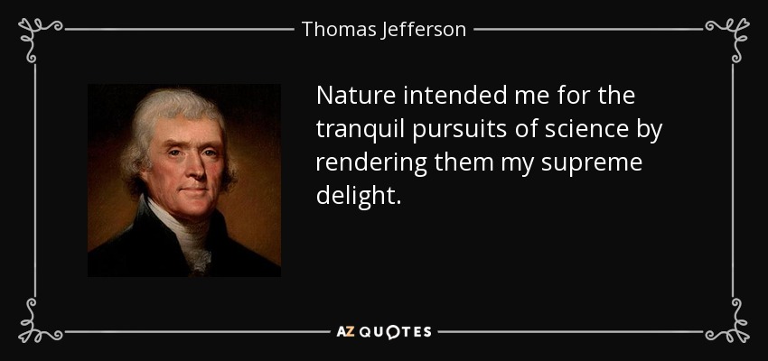 Nature intended me for the tranquil pursuits of science by rendering them my supreme delight. - Thomas Jefferson