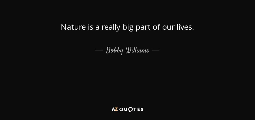 Nature is a really big part of our lives. - Bobby Williams