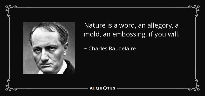 Nature is a word, an allegory, a mold, an embossing, if you will. - Charles Baudelaire