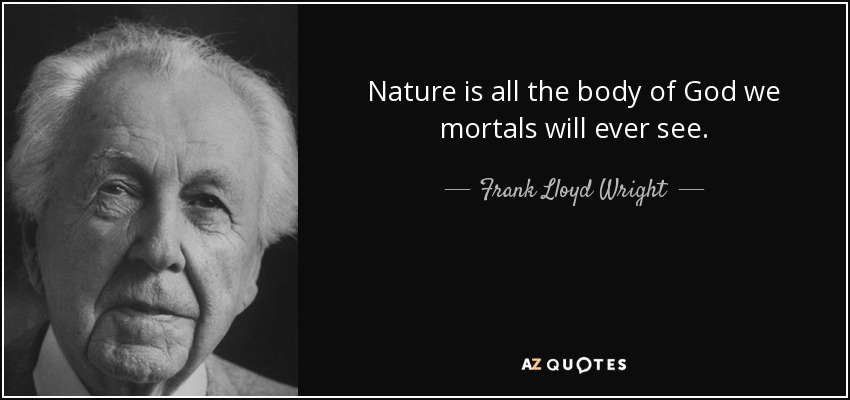 Nature is all the body of God we mortals will ever see. - Frank Lloyd Wright