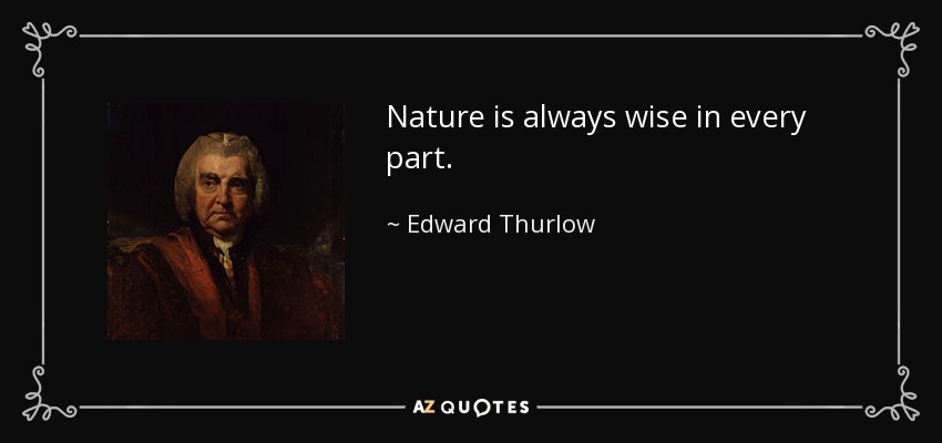 Nature is always wise in every part. - Edward Thurlow, 1st Baron Thurlow