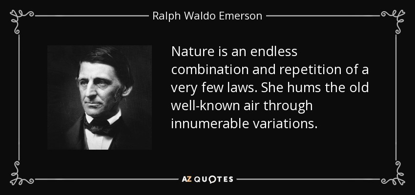 Nature is an endless combination and repetition of a very few laws. She hums the old well-known air through innumerable variations. - Ralph Waldo Emerson