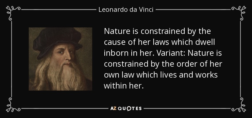Nature is constrained by the cause of her laws which dwell inborn in her. Variant: Nature is constrained by the order of her own law which lives and works within her. - Leonardo da Vinci