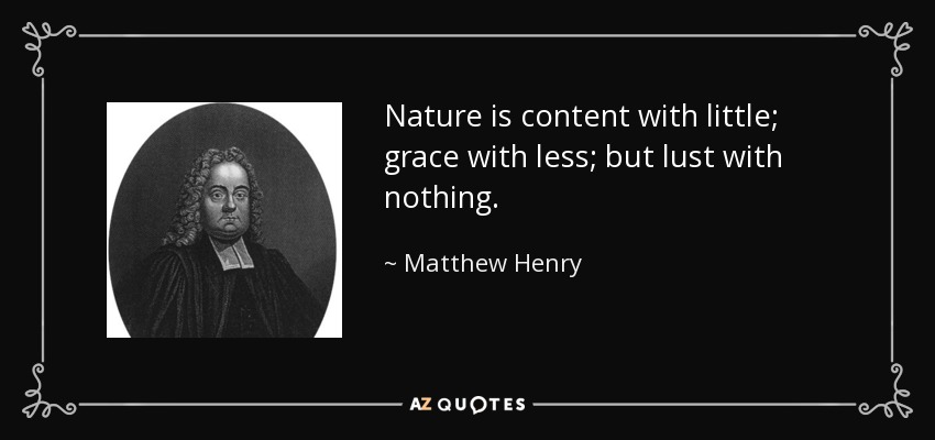 Nature is content with little; grace with less; but lust with nothing. - Matthew Henry