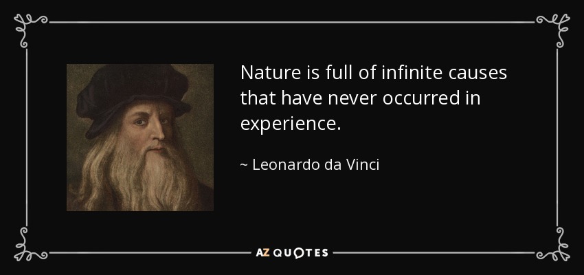 Nature is full of infinite causes that have never occurred in experience. - Leonardo da Vinci