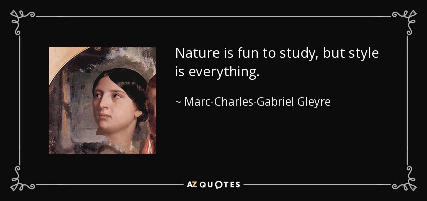 Nature is fun to study, but style is everything. - Marc-Charles-Gabriel Gleyre