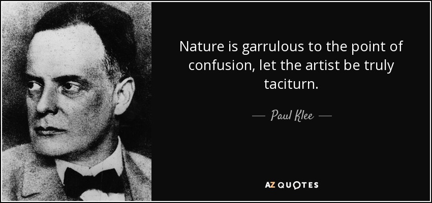 Nature is garrulous to the point of confusion, let the artist be truly taciturn. - Paul Klee