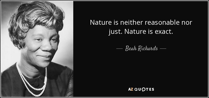 Nature is neither reasonable nor just. Nature is exact. - Beah Richards