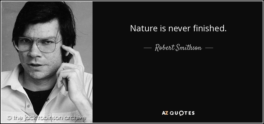 Nature is never finished. - Robert Smithson