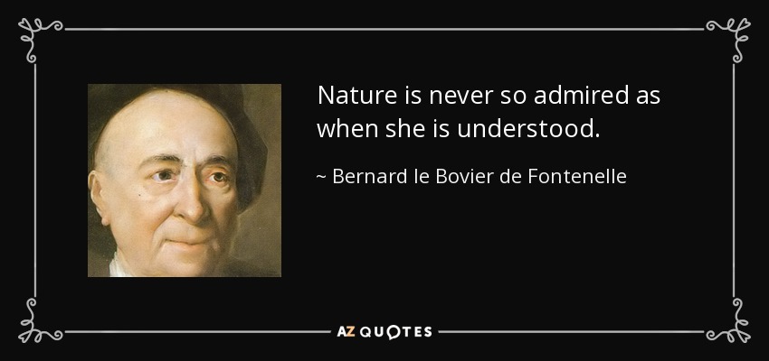 Nature is never so admired as when she is understood. - Bernard le Bovier de Fontenelle