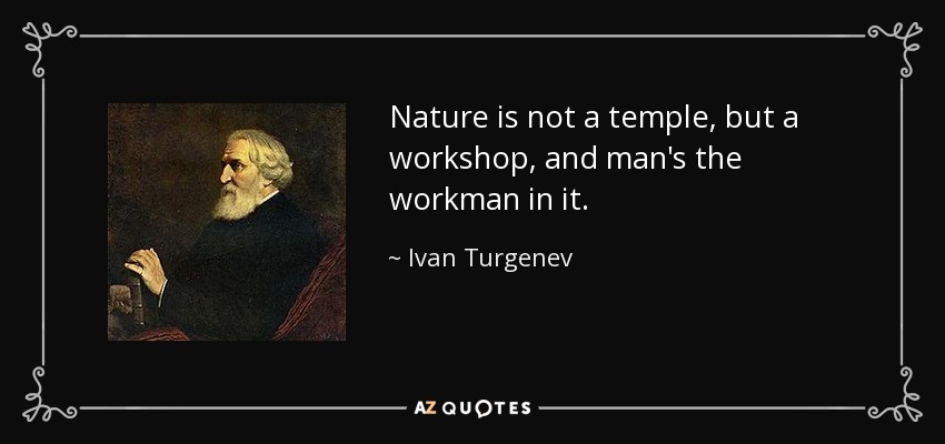 Nature is not a temple, but a workshop, and man's the workman in it. - Ivan Turgenev