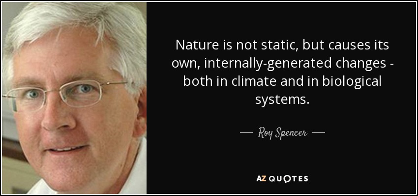 Nature is not static, but causes its own, internally-generated changes - both in climate and in biological systems. - Roy Spencer