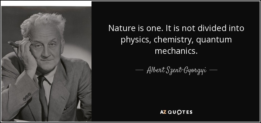 Nature is one. It is not divided into physics, chemistry, quantum mechanics. - Albert Szent-Gyorgyi