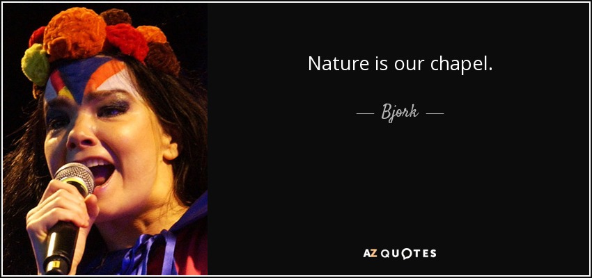 Nature is our chapel. - Bjork