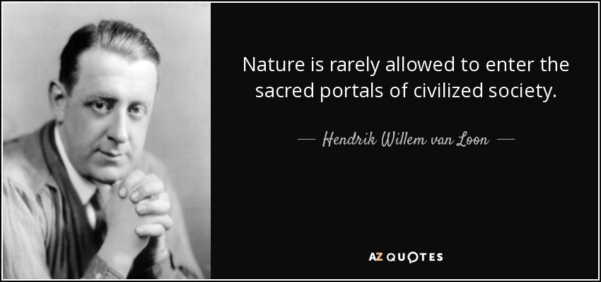Nature is rarely allowed to enter the sacred portals of civilized society. - Hendrik Willem van Loon