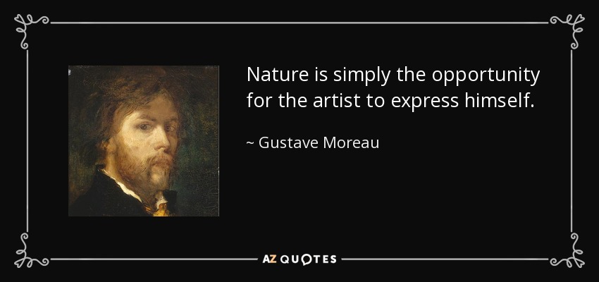 Nature is simply the opportunity for the artist to express himself. - Gustave Moreau