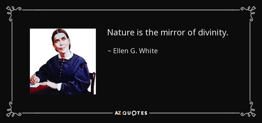 Nature is the mirror of divinity. - Ellen G. White
