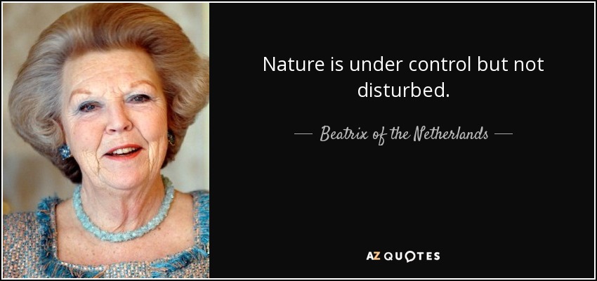 Nature is under control but not disturbed. - Beatrix of the Netherlands