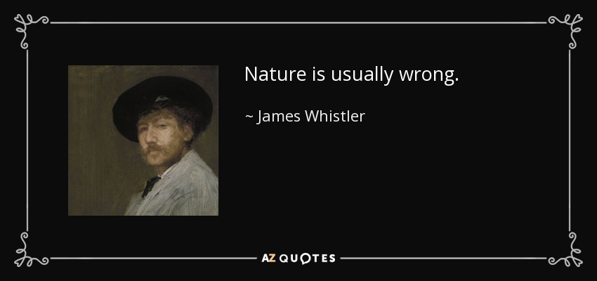 Nature is usually wrong. - James Whistler