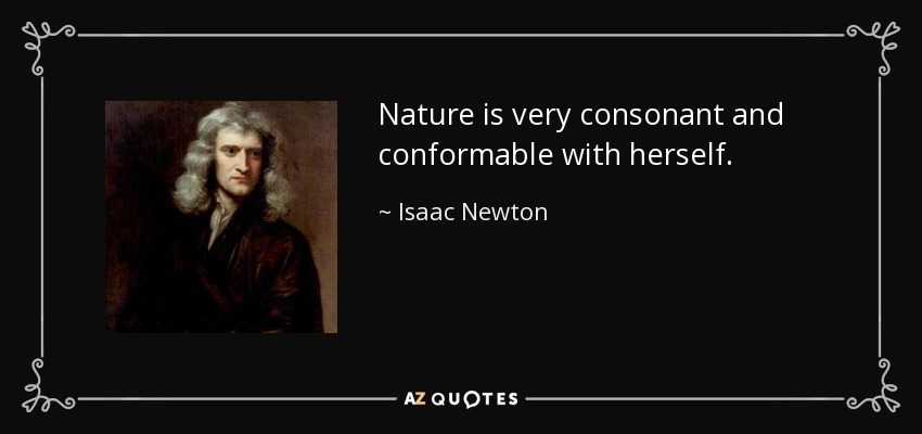 Nature is very consonant and conformable with herself. - Isaac Newton