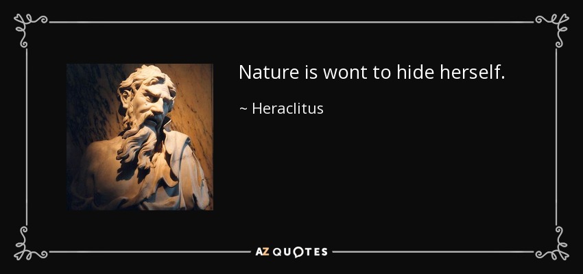 Nature is wont to hide herself. - Heraclitus