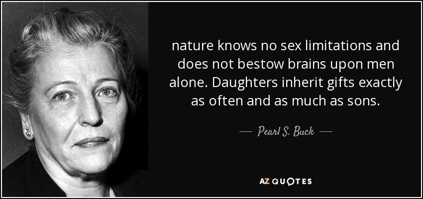 nature knows no sex limitations and does not bestow brains upon men alone. Daughters inherit gifts exactly as often and as much as sons. - Pearl S. Buck