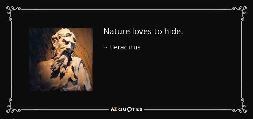 Nature loves to hide. - Heraclitus