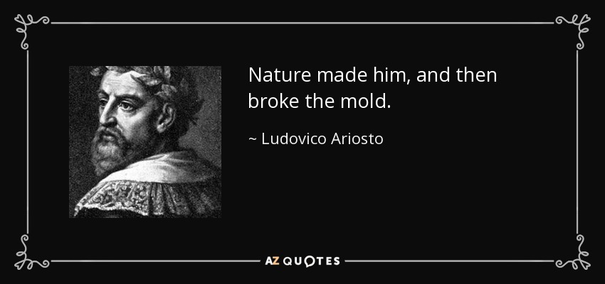 Nature made him, and then broke the mold. - Ludovico Ariosto