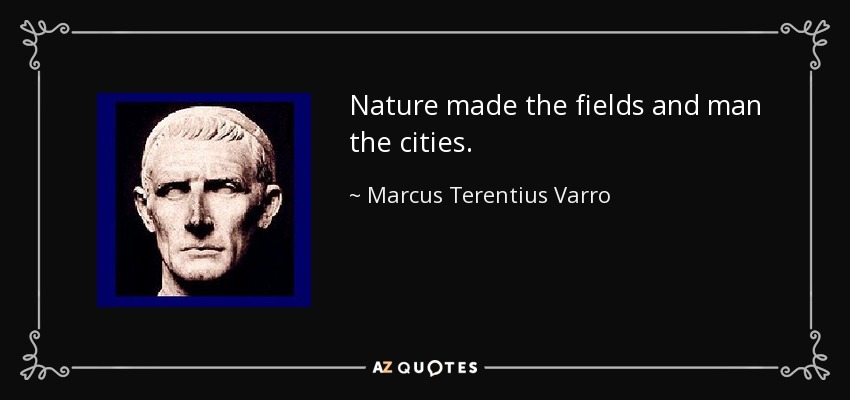 Nature made the fields and man the cities. - Marcus Terentius Varro